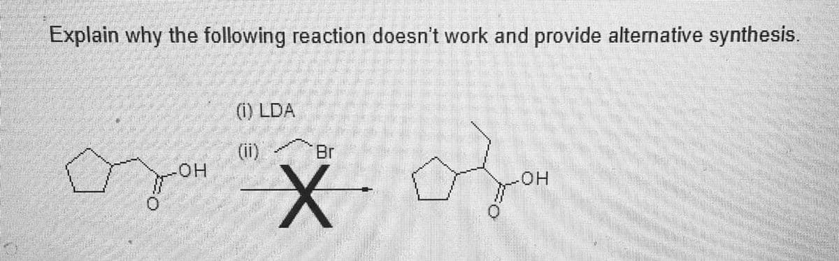 P
F
Explain why the following reaction doesn't work and provide alternative synthesis.
(i) LDA
Br
озон иж озон
