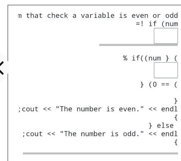 m that check a variable is even or odd
=! if (num
% if((num } (
} (0 == (
}
;cout << "The number is even." << endl
{
} else
;cout << "The number is odd." << endl
{
