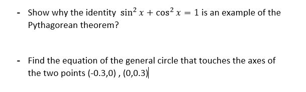 Show why the identity sin? x + cos? x =
Pythagorean theorem?
1 is an example of the
- Find the equation of the general circle that touches the axes of
the two points (-0.3,0) , (0,0.3)
