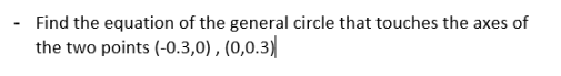 Find the equation of the general circle that touches the axes of
the two points (-0.3,0) , (0,0.3)

