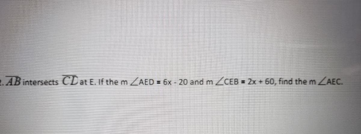 ABintersects CLat E. If them/AED = 6x - 20 and m/CEB = 2x+60, find the ZAEC.
