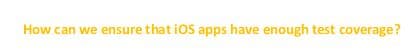 How can we ensure that iOS apps have enough test coverage?
