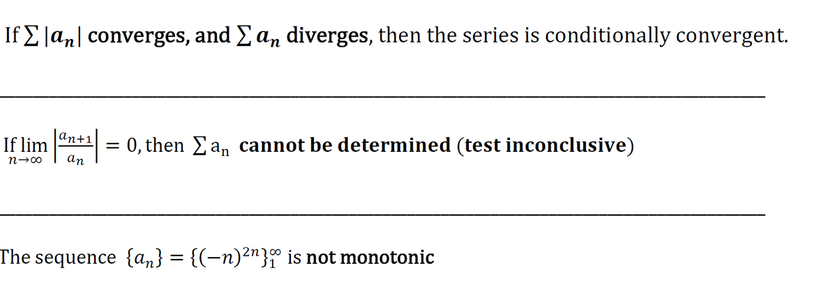 If E|an| converges, and Ean diverges, then the series is conditionally convergent.
|an+1
If lim
= 0, then Ean cannot be determined (test inconclusive)
An
The sequence {an} = {(-n)²n}° is not monotonic

