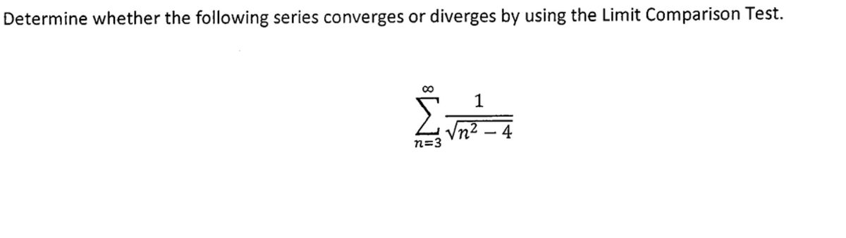 Determine whether the following series converges or diverges by using the Limit Comparison Test.
1
Vn2 – 4
n=3
