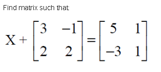 Find matrix such that
3 -1]
X+
2.
5
2
-3 1
