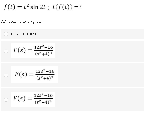 f(t) = t? sin 2t ; L{f(t)} =?
Select the correctresponse:
NONE OF THESE
12s2+16
F(s)
(s2 +4)3
12s2 –16
O F(s):
(s2+4)3
12s2 -16
O F(s):
(s2-4)3
