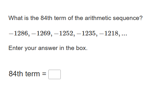 What is the 84th term of the arithmetic sequence?
-1286, -1269, —1252, -1235, -1218,...
Enter your answer in the box.
84th term =
