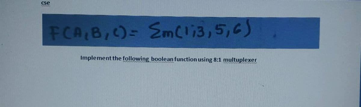 Cse
FCA B,)= Em(l;3,5,6)
Implement the following boolean function using 8:1 multuplexer
