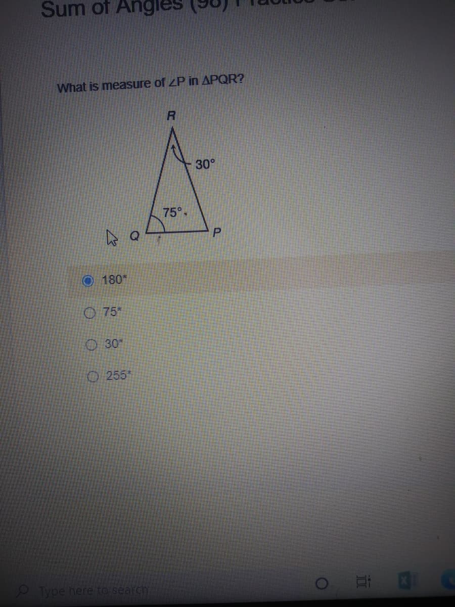 Sum of Angles
What is measure of ZP in APQR?
30°
75
P.
O.180*
O75*
O 30
0:255*
Type here to search
