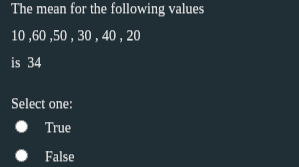 The mean for the following values
10 ,60 ,50 , 30 , 40 , 20
is 34
Select one:
True
• False
