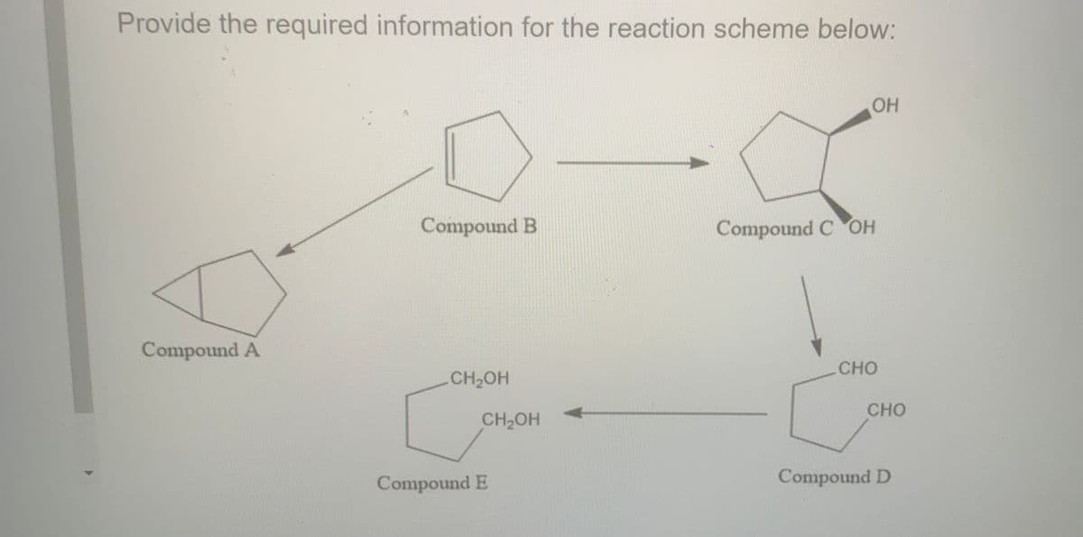 Provide the required information for the reaction scheme below:
OH
Compound B
Compound C OH
Compound A
CHO
CH2OH
CHO
CH2OH
Compound E
Compound D
