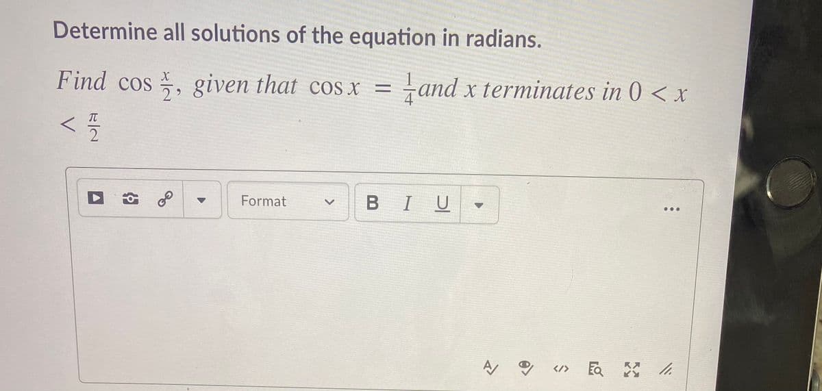 Determine all solutions of the equation in radians.
Find cos , given that cos x =
and x terminates in 0 < x
29
Format
BIU
</>
