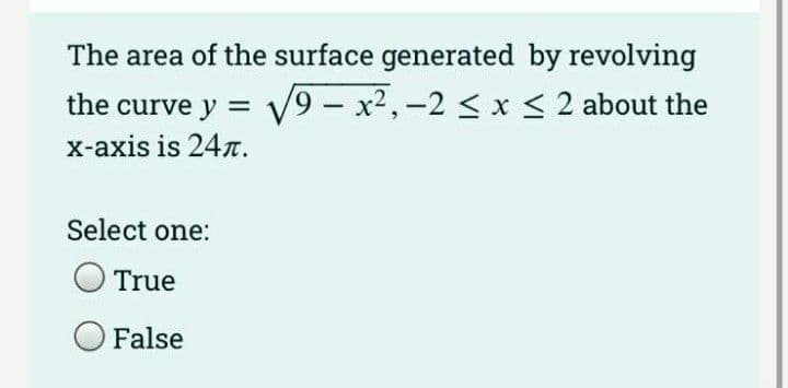 The area of the surface generated by revolving
the curve y = y9 - x2,-2 < x < 2 about the
x-axis is 24T.
Select one:
O True
False
