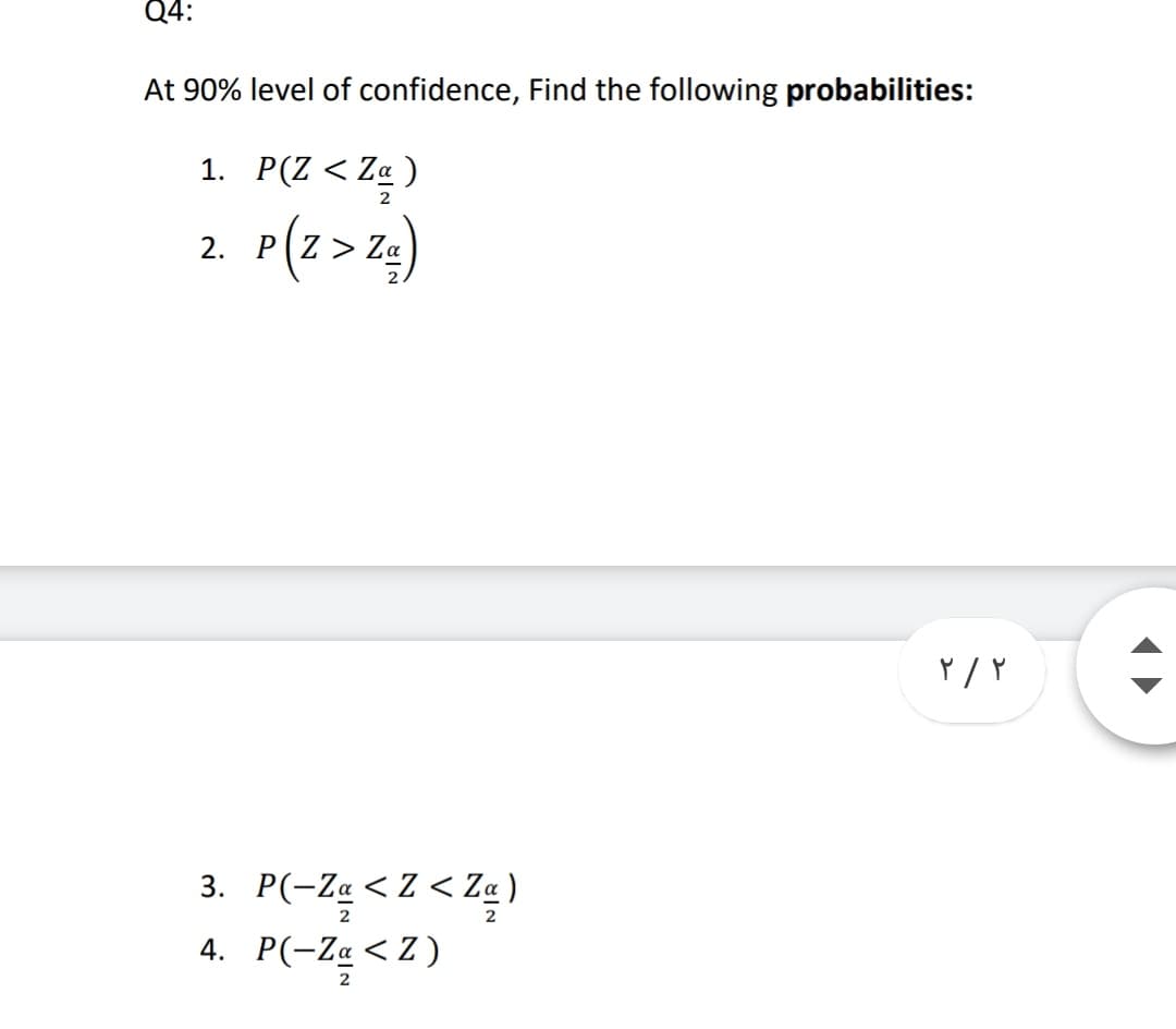 Q4:
At 90% level of confidence, Find the following probabilities:
1. P(Z < Z« )
P(z>z)
2.
3. P(-Za < Z < Z« )
4. P(-Z« <Z )
