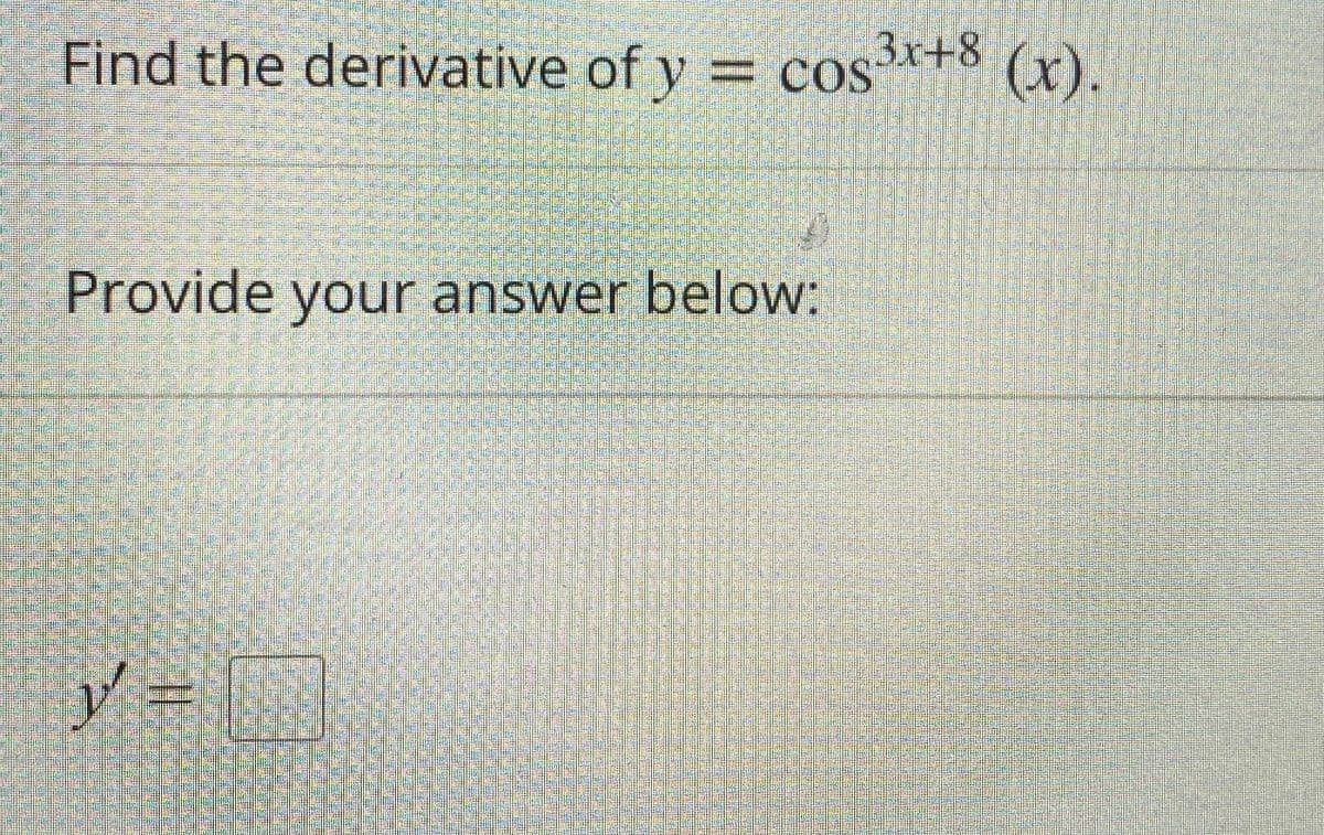 Find the derivative of y = cos*+8 (x).
%3D
Provide your answer below:
y =
