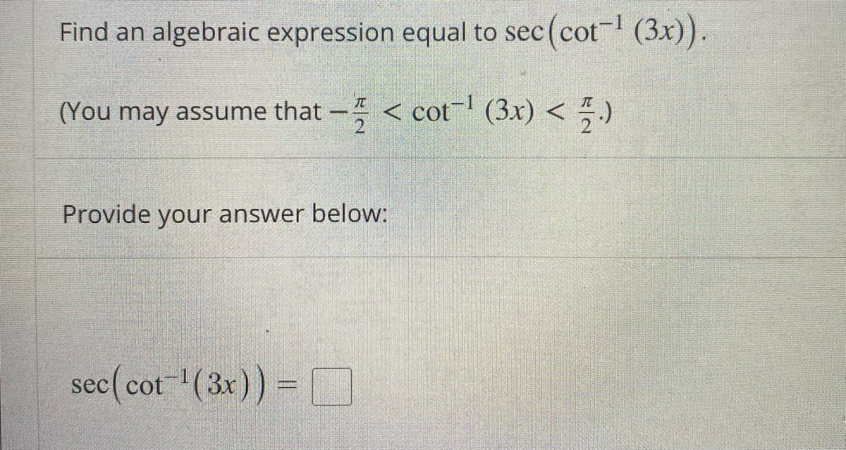 Find an algebraic expression equal to sec (cot (3x)).
(You may assume that -
< cot-! (3x) < )
Provide your answer below:
sec( cot (3x)) =
