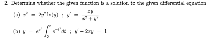 2. Determine whether the given function is a solution to the given differential equation
ry
(a) a?
2y? In(y) ; y
x² + y²
(b) у
dt ; y – 2xy = 1
e
%3!
