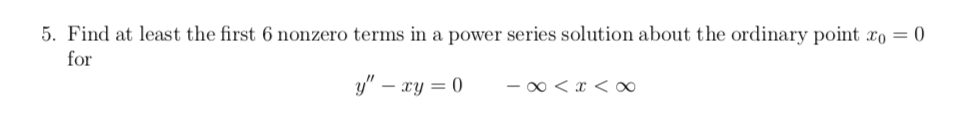 5. Find at least the first 6 nonzero terms in a power series solution about the ordinary point xo = 0
for
y" – xy = 0
- 00 < x < o0
