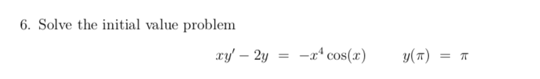 6. Solve the initial value problem
xy' – 2y =
-x* cos(x)
y(T)
= T
