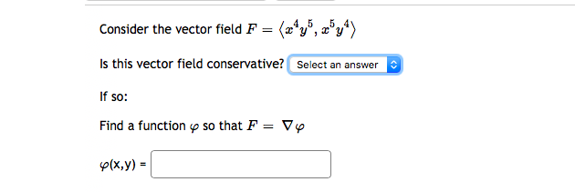 Consider the vector field F = (a*y°, æ°y*)
Is this vector field conservative? Select an answer C
If so:
Find a function o so that F = Vy
p(x,y) =

