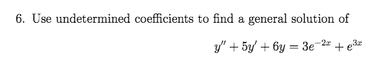 6. Use undetermined coefficients to find a general solution of
y" + 5y' + 6y = 3e-2 + e3
