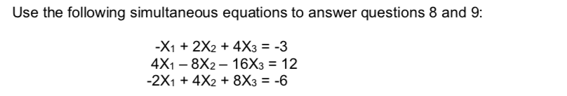 Use the following simultaneous equations to answer questions 8 and 9:
-X1 + 2X2 + 4Хз %3D -3
4X1 – 8X2 – 16X3 = 12
-2X1 + 4X2 + 8X3 = -6
