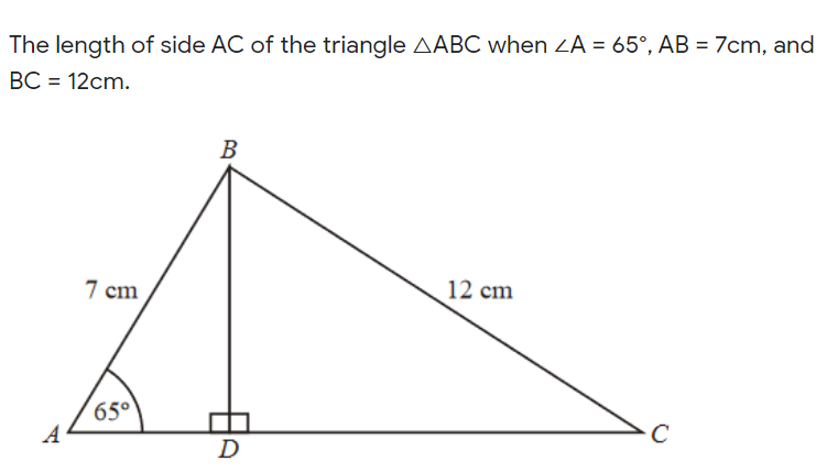 The length of side AC of the triangle AABC when ZA = 65°, AB = 7cm, and
BC = 12cm.
В
7 cm
12 cm
65°
A
D
