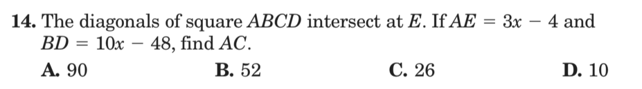 14. The diagonals of square ABCD intersect at E. If AE
BD
3x
4 and
-
= 10x – 48, find AC.
А. 90
В. 52
С. 26
D. 10
