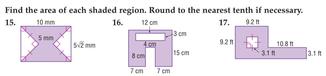 Find the area of each shaded region. Round to the nearest tenth if necessary.
16.
12 cm
17.
9.2 ft
15.
10 mm
3 cm
5 mm
9.2 ft
10.8 ft
5V2 mm
4 cm
15 cm
3.1 ft
3.1 ft
8 cm
7 cm
7 cm
