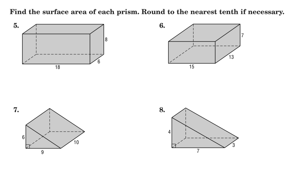 Find the surface area of each prism. Round to the nearest tenth if necessary.
5.
6.
7
8
13
9.
18
15
7.
8.
10
9.
7
