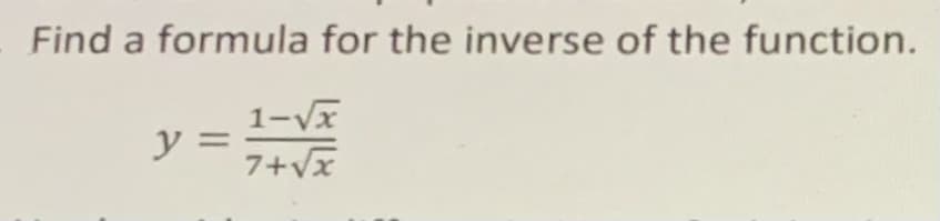 Find a formula for the inverse of the function.
1-Vx
7+vx
y =
