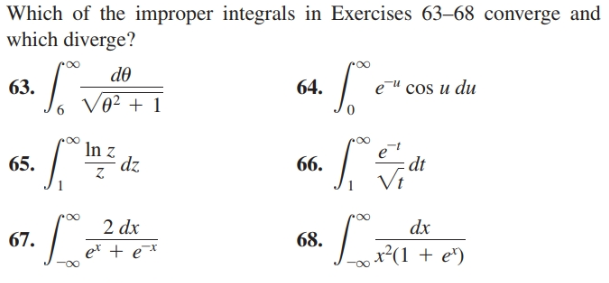 Which of the improper integrals in Exercises 63–68 converge and
which diverge?
de
e" cos u du
63.
64.
V0² + 1
In z
dz
66.
65.
dt
Vi
2 dx
dx
67.
68.
e* + e¯*
x²(1 + e')
