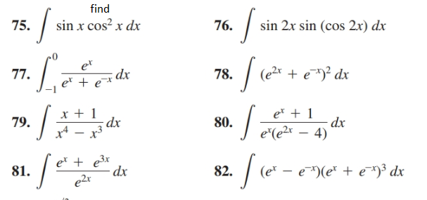 find
sin x cos? x dx
75.
76.
sin 2x sin (cos 2x) dx
er
dx
et + e*
(e2x + e)² dx
77.
78.
x + 1
e* + 1
79.
dx
e*(e2x – 4)
80.
x4 - x3
e* + e3x
dx
e2r
(e* – e¯*)(e* + e¯*)³ dx
82.
81.
