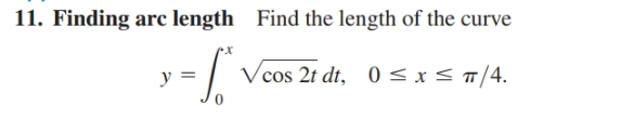 11. Finding arc length Find the length of the curve
V cos 2t dt,
<x</4.
0
