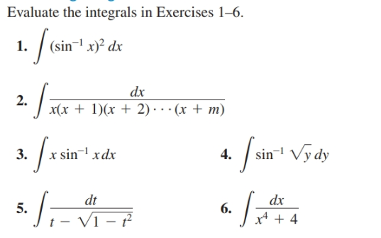 Evaluate the integrals in Exercises 1–6.
(sin¬l x)² dx
1.
dx
2.
x(x + 1)(x + 2)· . · (x + m)
1 /sin'
sin-1 Vy dy
sin¬1 xdx
3.
4.
dt
dx
5.
6.
x* + 4

