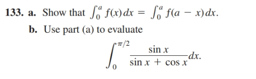 133. a. Show that
b. Use part (a) to evaluate
f(x)dx = Jo f(a – x)dx.
•7/2
sin x
-dx.
sin x + cos x

