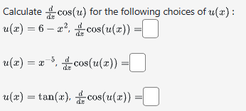 Calculate cos(u) for the following choices of u(x):
u(x) = 6 x², cos(u(x)) =
u(x) = x=³, cos(u(x)) =0
u(x) = tan(x), #cos(u(x)) =0