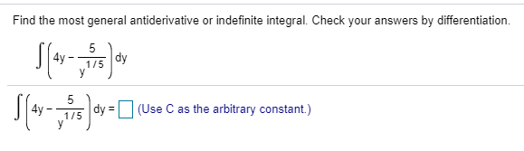 Find the most general antiderivative or indefinite integral. Check your answers by differentiation.
5
dy
4y
1/5
dy =(Use C as the arbitrary constant.)
4y
1/5
