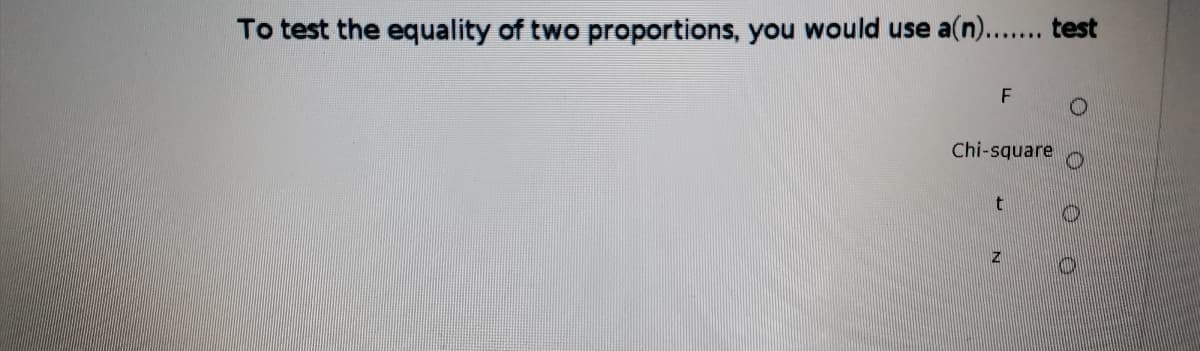 To test the equality of two proportions, you would use a(n.. test
F
Chi-square
