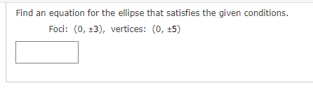 Find an equation for the ellipse that satisfies the given conditions.
Foci: (0, ±3), vertices: (0, +5)