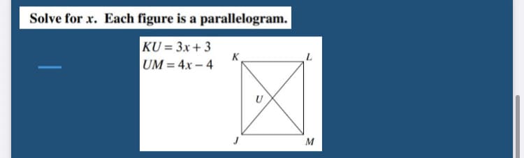 Solve for x. Each figure is a parallelogram.
KU = 3x + 3
K
UM = 4x – 4
M
