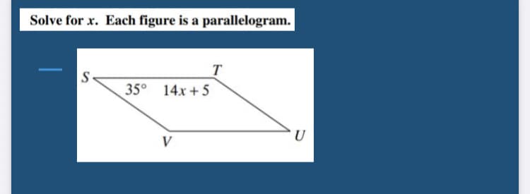 Solve for x. Each figure is a parallelogram.
T
S
35° 14x +5
U
V
