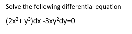 Solve the following differential equation
(2x³+ y®)dx -3xy²dy=0
