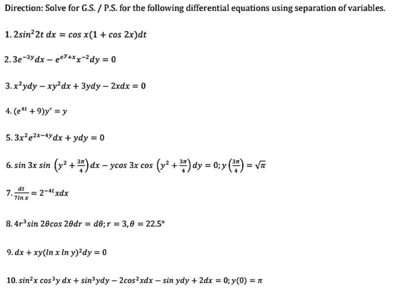 Direction: Solve for G.S. / P.S. for the following differential equations using separation of variables.
1. 2sin?2t dx = cos x(1 + cos 2x)dt
2.3e-3y dx – eel+xx-2dy = 0
3. x²ydy – xy?dx + 3ydy – 2xdx = 0
4. (et + 9)y' = y
5. 3x²e²x-4Ydx + ydy = 0
) dx – ycos 3x cos (y² + ) dy = 0;y () = v
at
7.:
2-4xdx
7In x
8. 4r sin 20cos 2odr = d0;r = 3,0 = 22.5°
9. dx + xy(ln x In y)²dy = 0
10. sin?x cos³y dx + sin³ydy – 2cos²xdx – sin ydy + 2dx =
0; y(0) = 1
