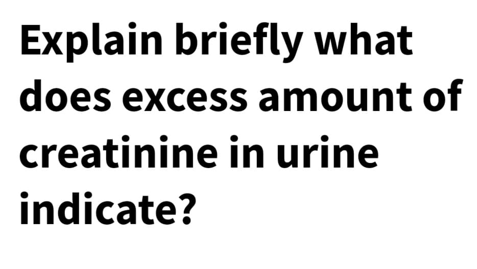 Explain briefly what
does excess amount of
creatinine in urine
indicate?