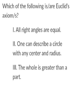 Which of the following is/are Euclid's
axiom/s?
I. All ight angles are equal.
II. One can describe a circle
with any center and radius.
II. The whole is greater than a
part.
