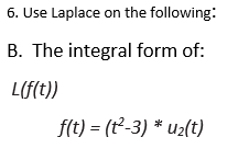 6. Use Laplace on the following:
B. The integral form of:
L(f(t))
f(t) = (t²-3)* u₂(t)