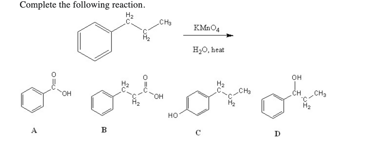 Complete the following reaction.
H₂
A
OH
B
FU
O=O
CH3
OH
HO
KMnO4
H₂O, heat
C
H₂
CH3
D
OH
CH
H₂
CH3
