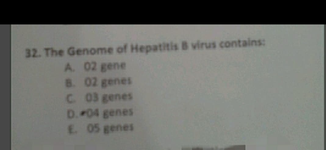 32. The Genome of Hepatitis B virus contains:
A. 02 gene
8. 02 genes
C 03 genes
D.04 genes
E. 05 genes
