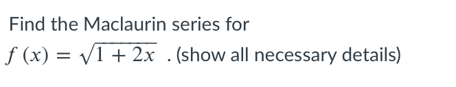Find the Maclaurin series for
f (x) = V1 + 2x .(show all necessary details)

